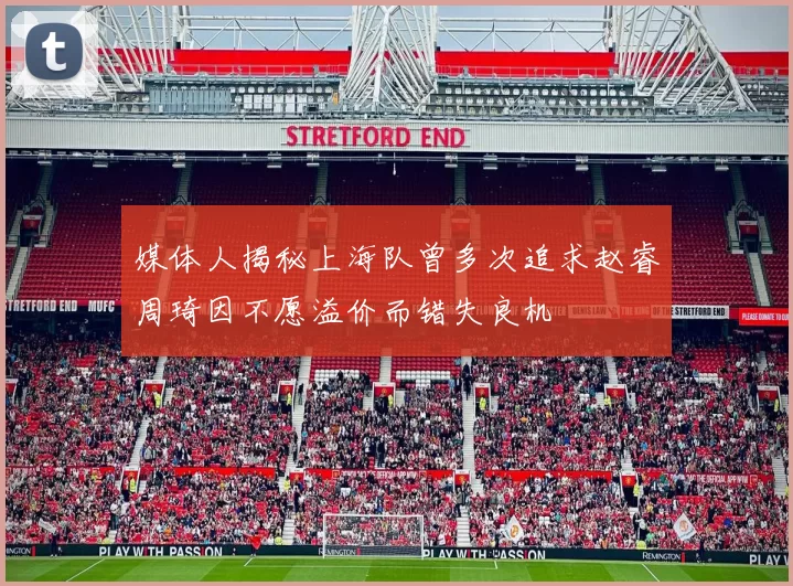 媒体人揭秘上海队曾多次追求赵睿周琦因不愿溢价而错失良机