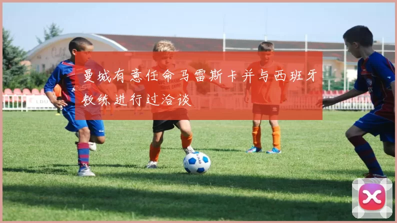 曼城有意任命马雷斯卡并与西班牙教练进行过洽谈
